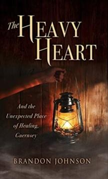 The Heavy Heart : And the Unexpected Place of Healing, Guernsey