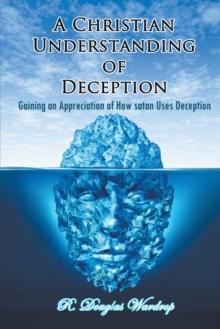 A Christian Understanding of Deception : Gaining an Appreciation of How Satan Uses Deception