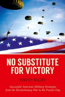 No Substitute for Victory : Successful American Military Strategies from the Revolutionary War to the Present Day