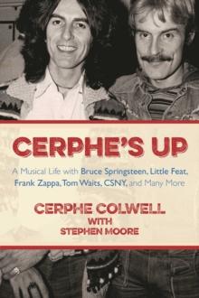 Cerphe's Up : A Musical Life with Bruce Springsteen, Little Feat, Frank Zappa, Tom Waits, CSNY, and Many More