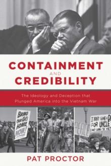 Containment and Credibility : The Ideology and Deception that Plunged America into the Vietnam War