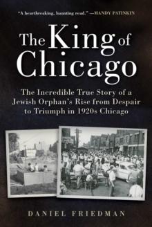 The King of Chicago : The Incredible True Story of a Jewish Orphan's Rise from Despair to Triumph in 1920s Chicago