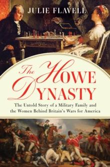 The Howe Dynasty : The Untold Story of a Military Family and the Women Behind Britain's Wars for America