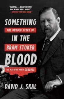 Something in the Blood : The Untold Story of Bram Stoker, the Man Who Wrote Dracula