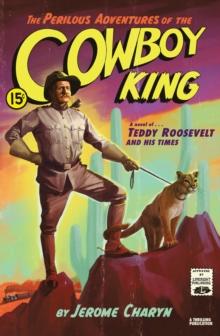 The Perilous Adventures of the Cowboy King : A Novel of Teddy Roosevelt and His Times