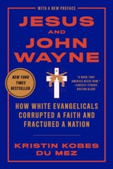 Jesus and John Wayne : How White Evangelicals Corrupted a Faith and Fractured a Nation