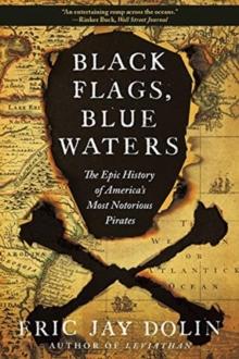 Black Flags, Blue Waters : The Epic History of America's Most Notorious Pirates