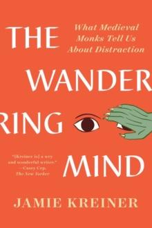 The Wandering Mind : What Medieval Monks Tell Us About Distraction