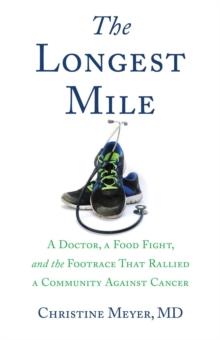 The Longest Mile : A Doctor, a Food Fight, and the Footrace that Rallied a Community Against Cancer