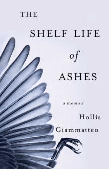 The Shelf Life of Ashes : A Memoir