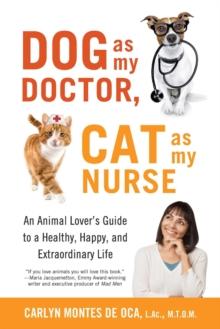 Dog as My Doctor, Cat as My Nurse : An Animal Lover's Guide to a Healthy, Happy, and Extraordinary Life