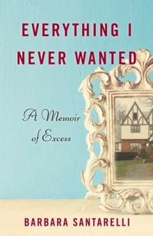 Everything I Never Wanted : A Memoir of Excess