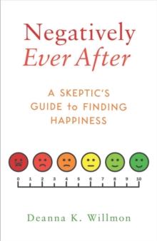 Negatively Ever After : A Skeptic's Guide to Finding Happiness