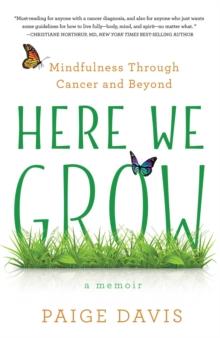 Here We Grow : Mindfulness through Cancer and Beyond