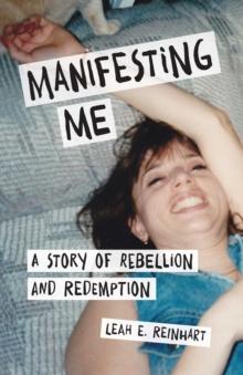 Manifesting Me : A Story of Rebellion and Redemption