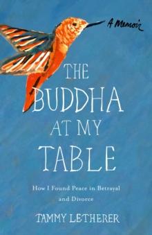 The Buddha at My Table : How I Found Peace in Betrayal and Divorce