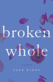 Broken Whole : A Memoir