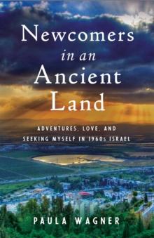 Newcomers in an Ancient Land : Adventures, Love, and Seeking Myself in 1960s Israel