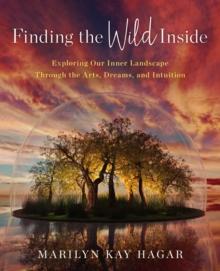 Finding the Wild Inside : Exploring Our Inner Landscape Through the Arts, Dreams and Intuition