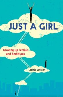 Just a Girl : Growing Up Female and Ambitious