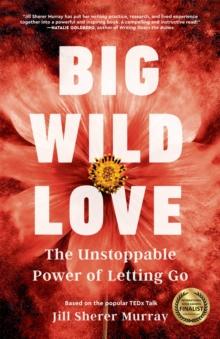 Big Wild Love : The Unstoppable Power of Letting Go