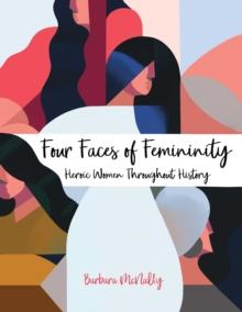 Four Faces of Femininity : Heroic Women Throughout History