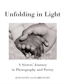 Unfolding in Light : A Sisters' Journey in Photography and Poetry