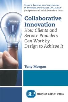 Collaborative Innovation : How Clients and Service Providers Can Work By Design to Achieve It