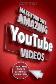 Make Your Own Amazing YouTube Videos : Learn How to Film, Edit, and Upload Quality Videos to YouTube