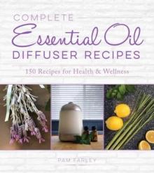 Complete Essential Oil Diffuser Recipes : Over 150 Recipes for Health and Wellness