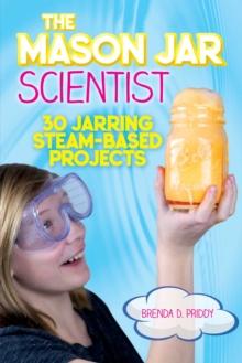 The Mason Jar Scientist : 30 Jarring STEAM-Based Projects