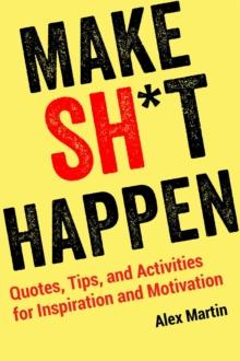 Make Sh*t Happen : Quotes, Tips, and Activities for Inspiration and Motivation