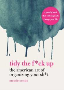 Tidy the F*ck Up : The American Art of Organizing Your Sh*t