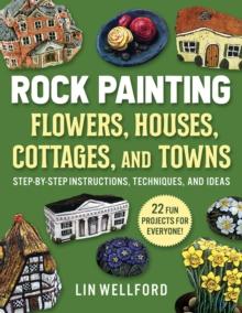 Rock Painting Flowers, Cottages, Houses, and Towns : Step-by-Step Instructions, Techniques, and Ideas-20 Projects for Everyone