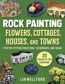 Rock Painting Flowers, Cottages, Houses, and Towns : Step-by-Step Instructions, Techniques, and Ideas-20 Projects for Everyone