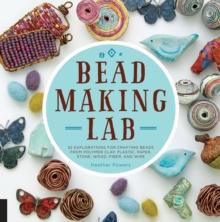 Bead-Making Lab : 52 explorations for crafting beads from polymer clay, plastic, paper, stone, wood, fiber, and wire