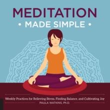 Meditation Made Simple : Weekly Practices for Relieving Stress, Finding Balance, and Cultivating Joy