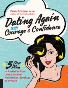 Dating Again with Courage and Confidence : The Five-Step Plan to Revitalize Your Love Life after Heartbreak, Breakup, or Divorce