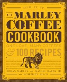 The Marley Coffee Cookbook : One Love, Many Coffees, and 100 Recipes