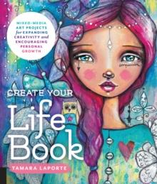 Create Your Life Book : Mixed-Media Art Projects for Expanding Creativity and Encouraging Personal Growth