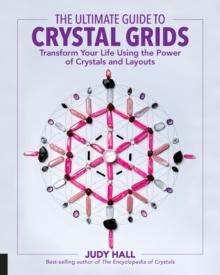 The Ultimate Guide to Crystal Grids : Transform Your Life Using the Power of Crystals and Layouts