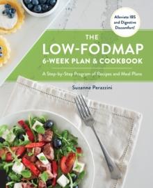 The Low-FODMAP 6-Week Plan and Cookbook : A Step-by-Step Program of Recipes and Meal Plans. Alleviate IBS and Digestive Discomfort!