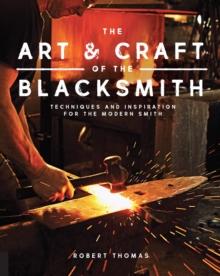 Art and Craft of the Blacksmith : Techniques and Inspiration for the Modern Smith