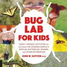 Bug Lab for Kids : Family-Friendly Activities for Exploring the Amazing World of Beetles, Butterflies, Spiders, and Other Arthropods