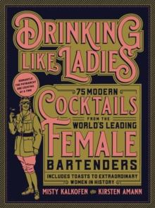 Drinking Like Ladies : 75 modern cocktails from the world's leading female bartenders; Includes toasts to extraordinary women in history