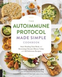 Autoimmune Protocol Made Simple Cookbook : Start Healing Your Body and Reversing Chronic Illness Today with 100 Delicious Recipes