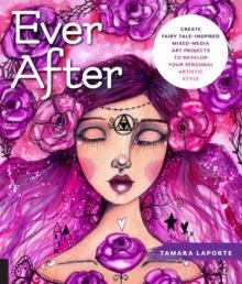 Ever After : Create Fairy Tale-Inspired Mixed-Media Art Projects to Develop Your Personal Artistic Style