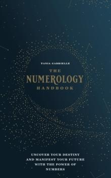 The Numerology Handbook : Uncover your Destiny and Manifest Your Future with the Power of Numbers