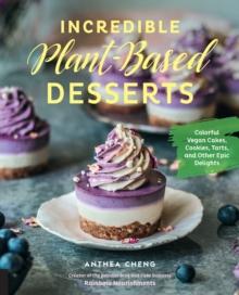 Incredible Plant-Based Desserts : Colorful Vegan Cakes, Cookies, Tarts, and other Epic Delights