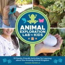 Animal Exploration Lab for Kids : 52 Family-Friendly Activities for Learning about the Amazing Animal Kingdom